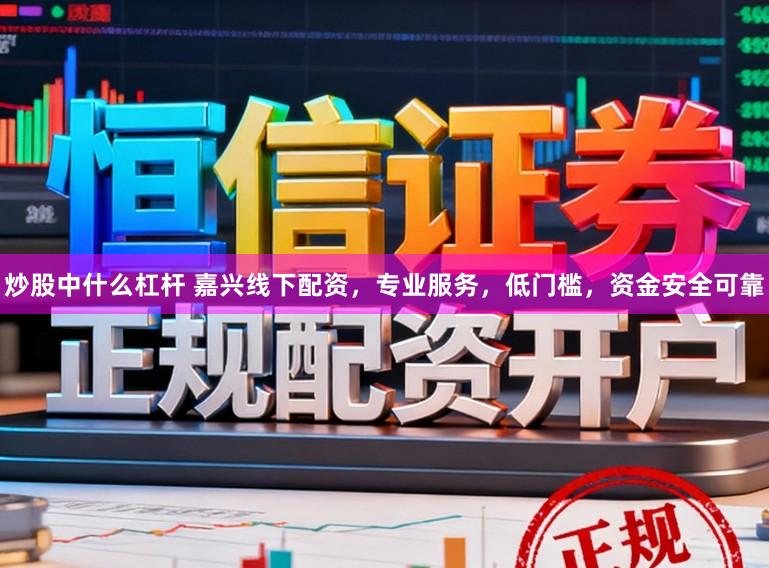 炒股中什么杠杆 嘉兴线下配资，专业服务，低门槛，资金安全可靠