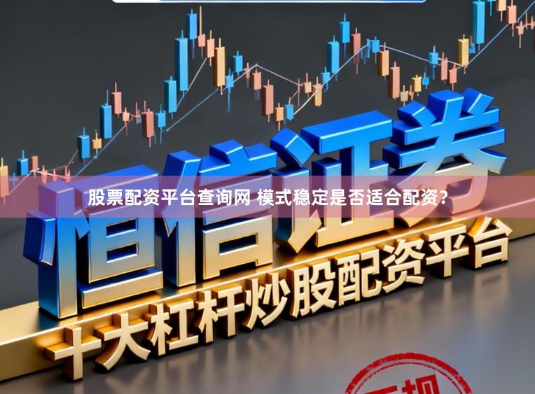 股票配资平台查询网 模式稳定是否适合配资？