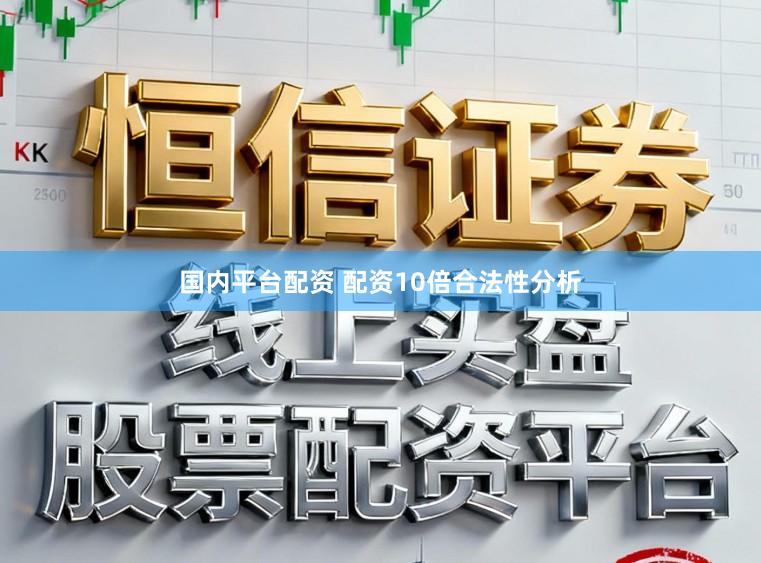 国内平台配资 配资10倍合法性分析