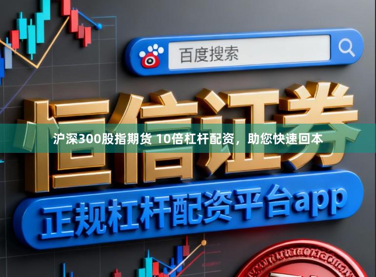 沪深300股指期货 10倍杠杆配资，助您快速回本