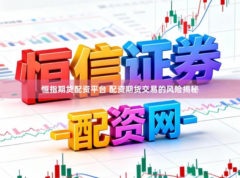 恒指期货配资平台 配资期货交易的风险揭秘