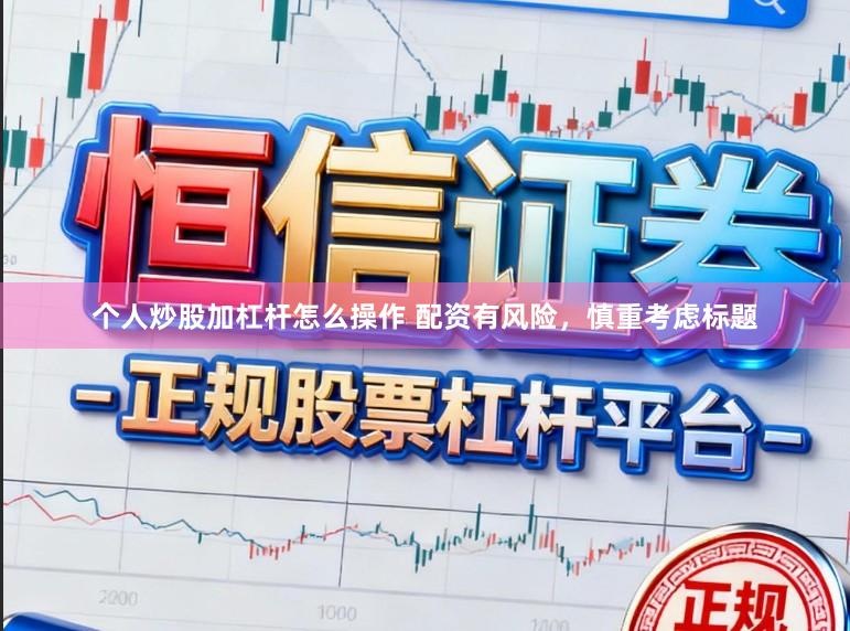 个人炒股加杠杆怎么操作 配资有风险，慎重考虑标题