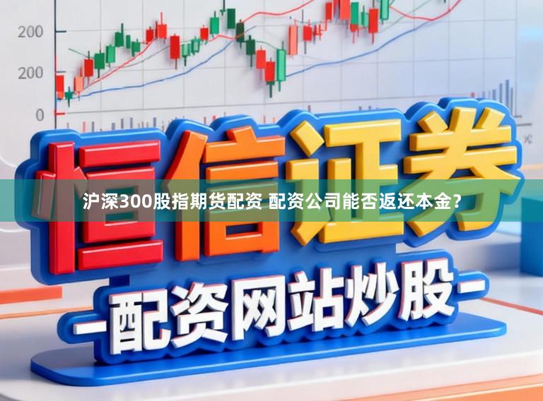 沪深300股指期货配资 配资公司能否返还本金？