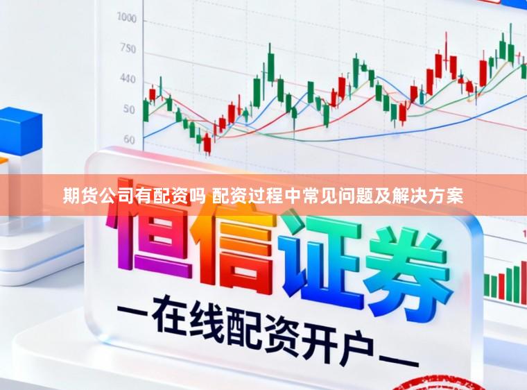 期货公司有配资吗 配资过程中常见问题及解决方案