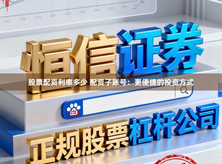 股票配资利率多少 配资子账号：更便捷的投资方式