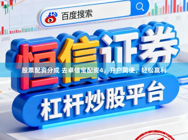 股票配资分成 去卓信宝配资4，开户简便，轻松赢利