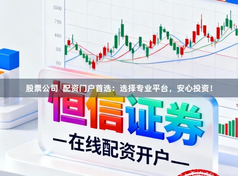 股票公司  配资门户首选：选择专业平台，安心投资！