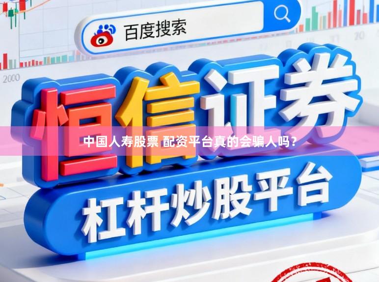 中国人寿股票 配资平台真的会骗人吗？