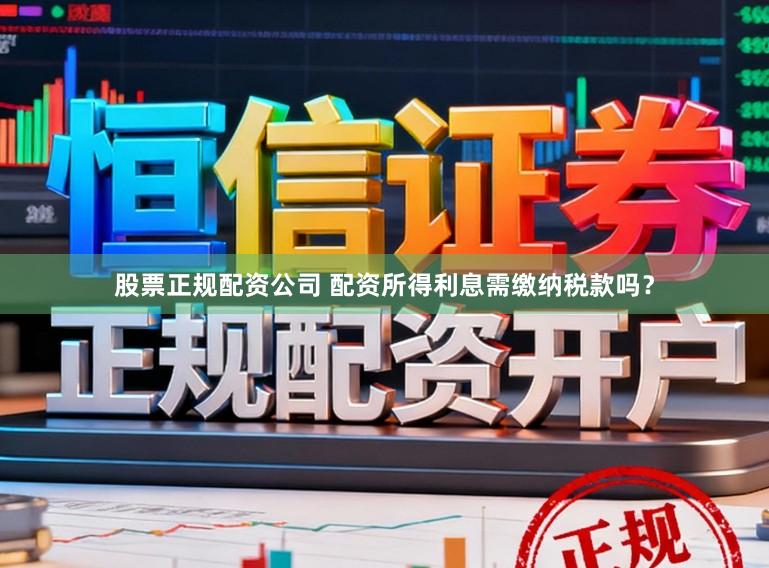 股票正规配资公司 配资所得利息需缴纳税款吗？