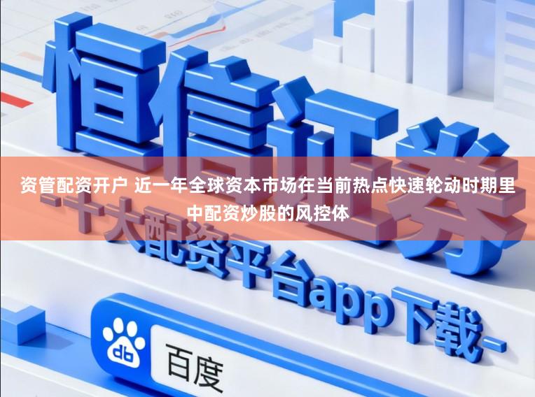 资管配资开户 近一年全球资本市场在当前热点快速轮动时期里中配资炒股的风控体