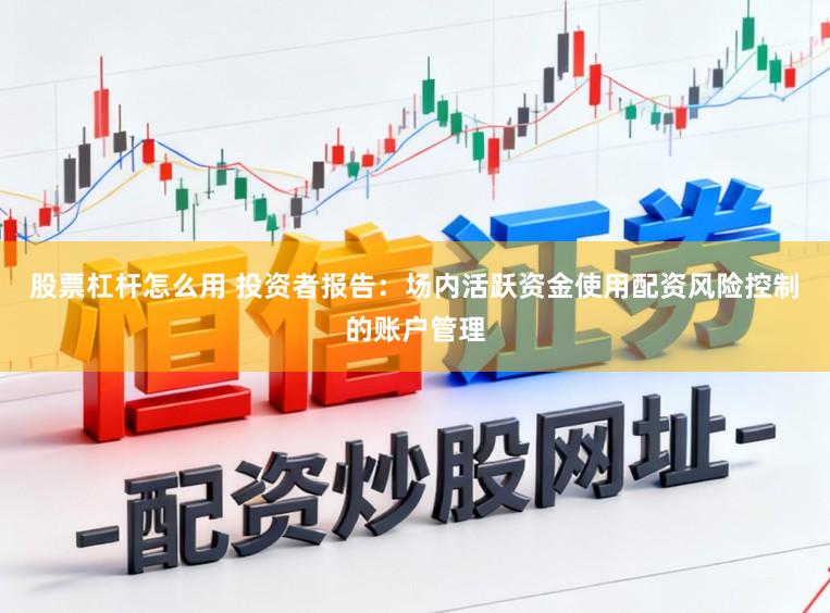 股票杠杆怎么用 投资者报告：场内活跃资金使用配资风险控制的账户管理