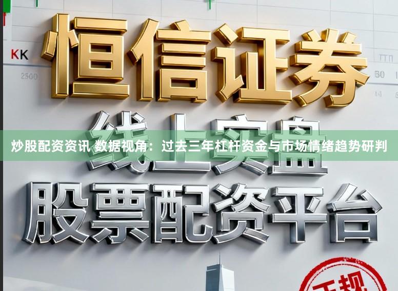 炒股配资资讯 数据视角：过去三年杠杆资金与市场情绪趋势研判