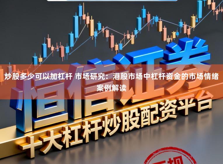 炒股多少可以加杠杆 市场研究：港股市场中杠杆资金的市场情绪案例解读