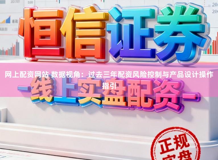 网上配资网站 数据视角：过去三年配资风险控制与产品设计操作指引