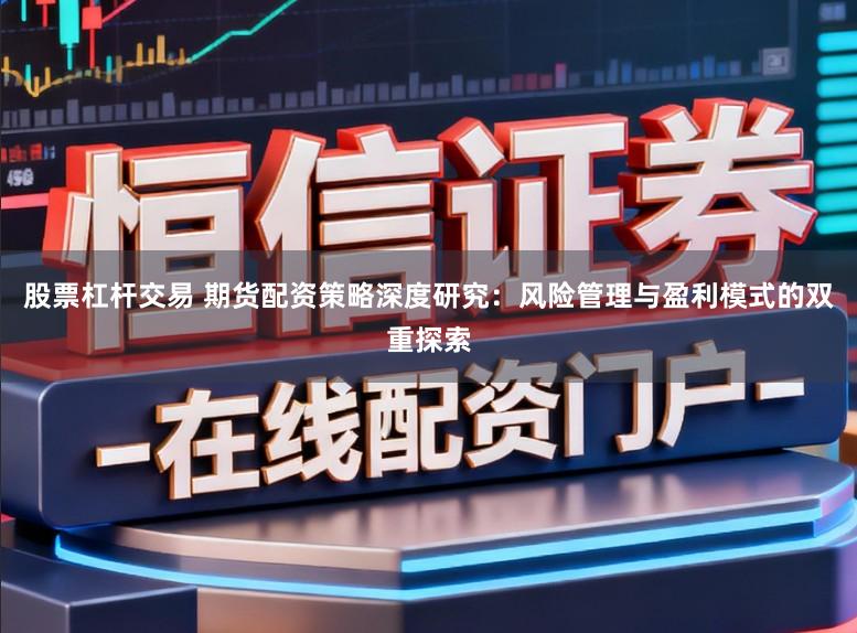 股票杠杆交易 期货配资策略深度研究:风险管理与盈利模式的双重探索