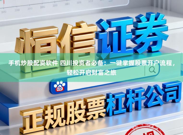 手机炒股配资软件 四川投资者必备：一键掌握股票开户流程，轻松开启财富之旅