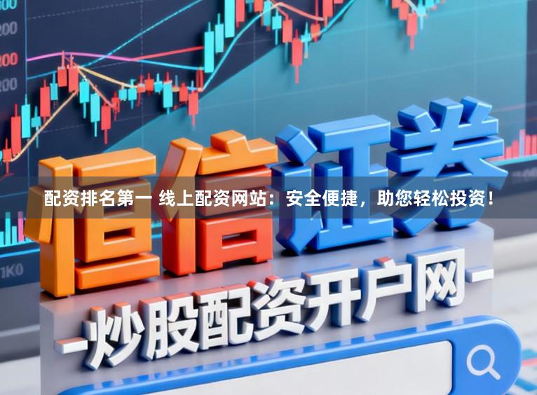 配资排名第一 线上配资网站:安全便捷,助您轻松投资!