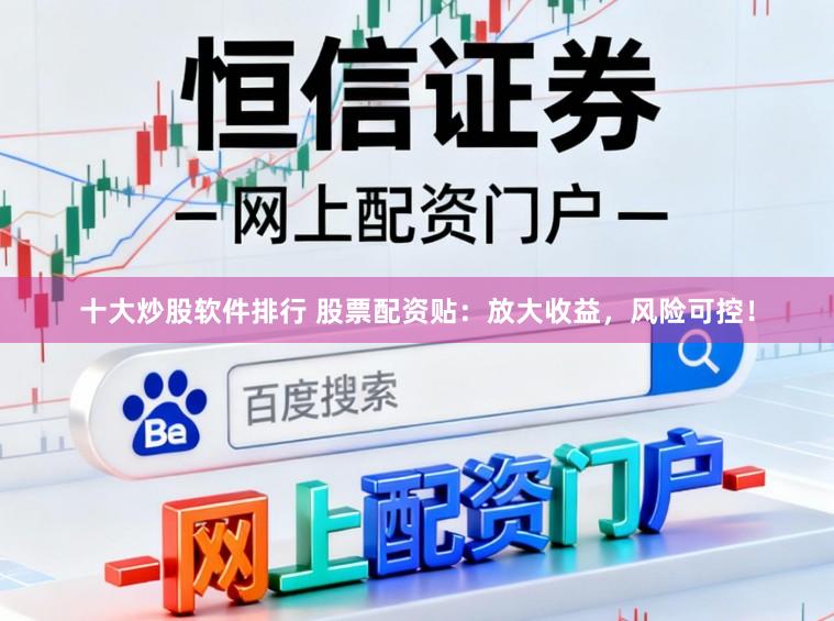十大炒股软件排行 股票配资贴：放大收益，风险可控！