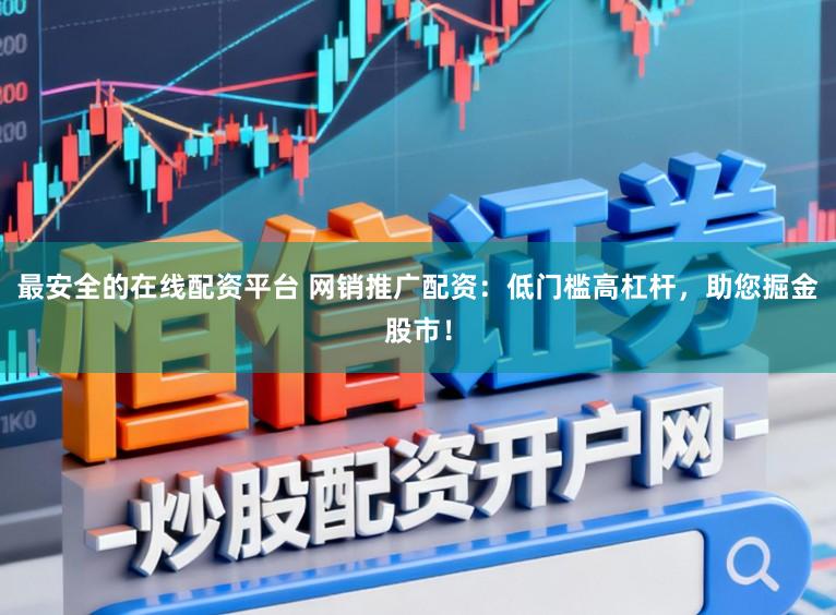 最安全的在线配资平台 网销推广配资：低门槛高杠杆，助您掘金股市！