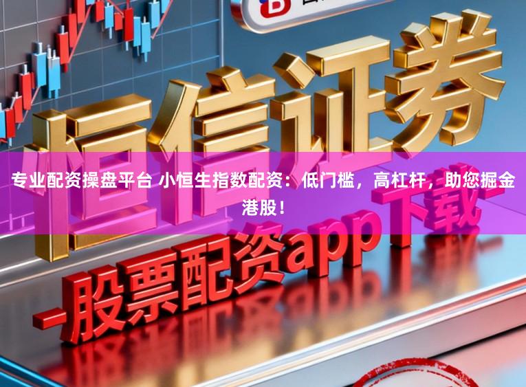 专业配资操盘平台 小恒生指数配资：低门槛，高杠杆，助您掘金港股！