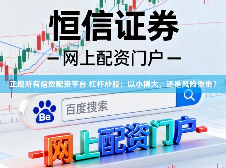 正规所有指数配资平台 杠杆炒股：以小博大，还是风险重重？